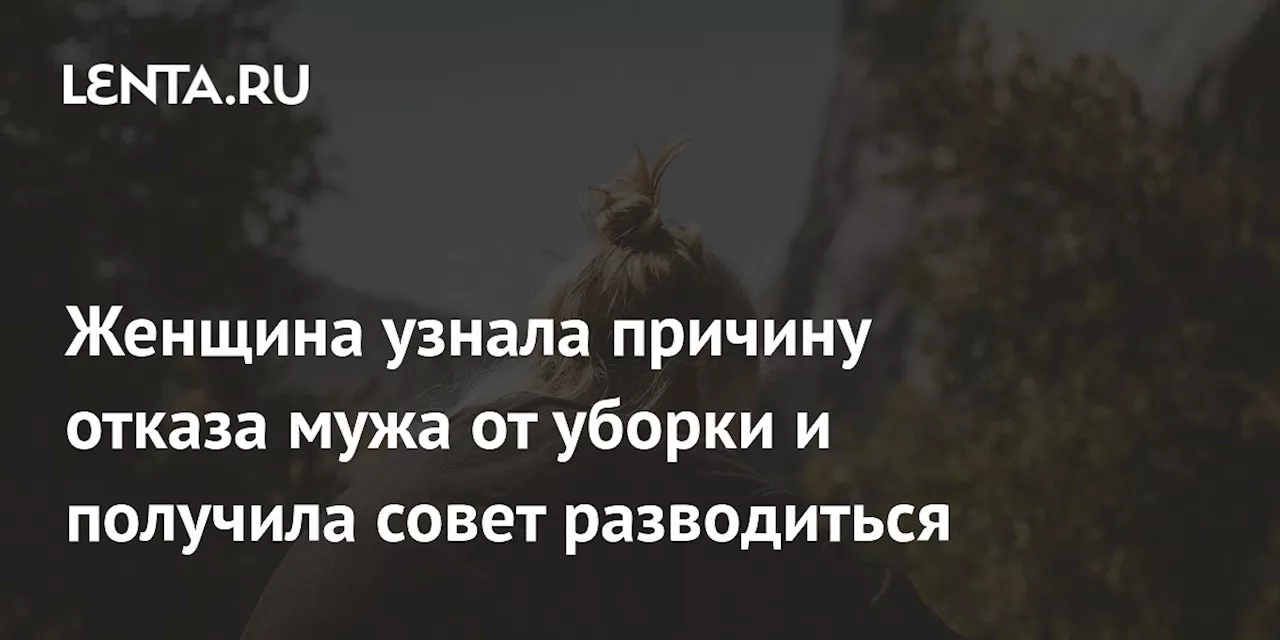 Женщина узнала причину отказа мужа от уборки и получила совет разводиться