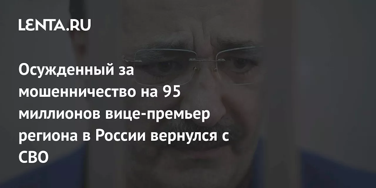 Осужденный за мошенничество на 95 миллионов вице-премьер региона в России вернулся с СВО