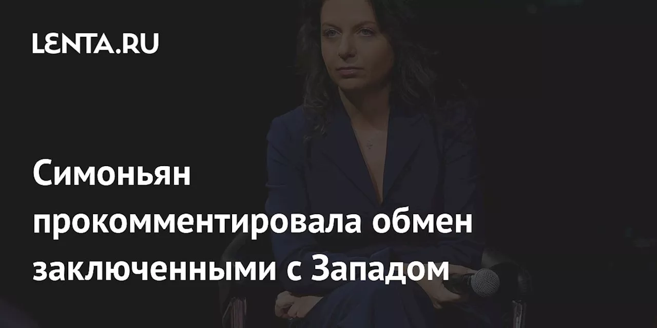 Симоньян прокомментировала обмен заключенными с Западом