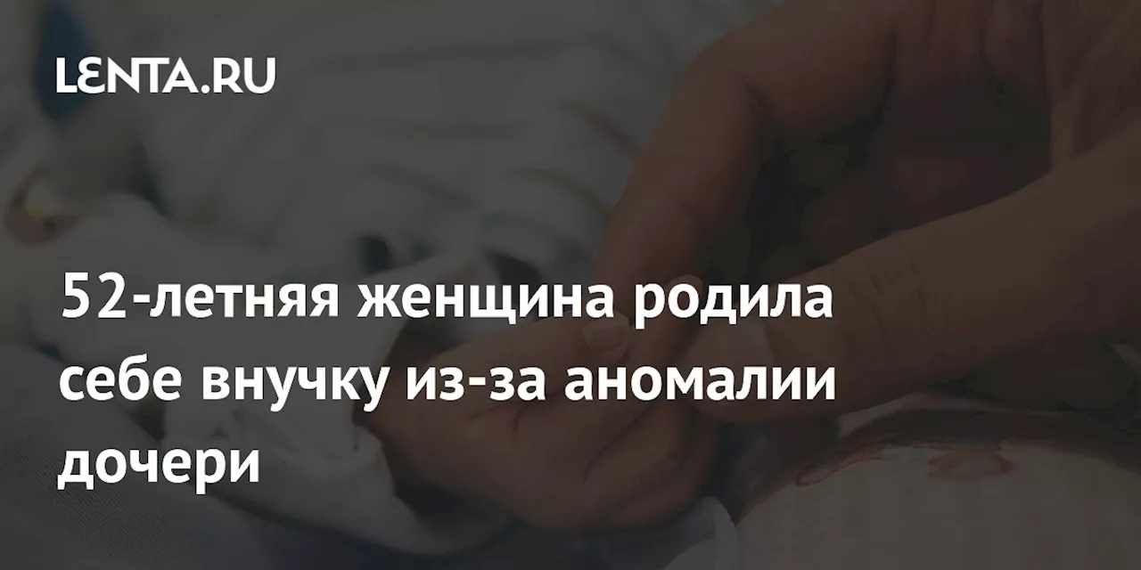 52-летняя женщина родила себе внучку из-за аномалии дочери