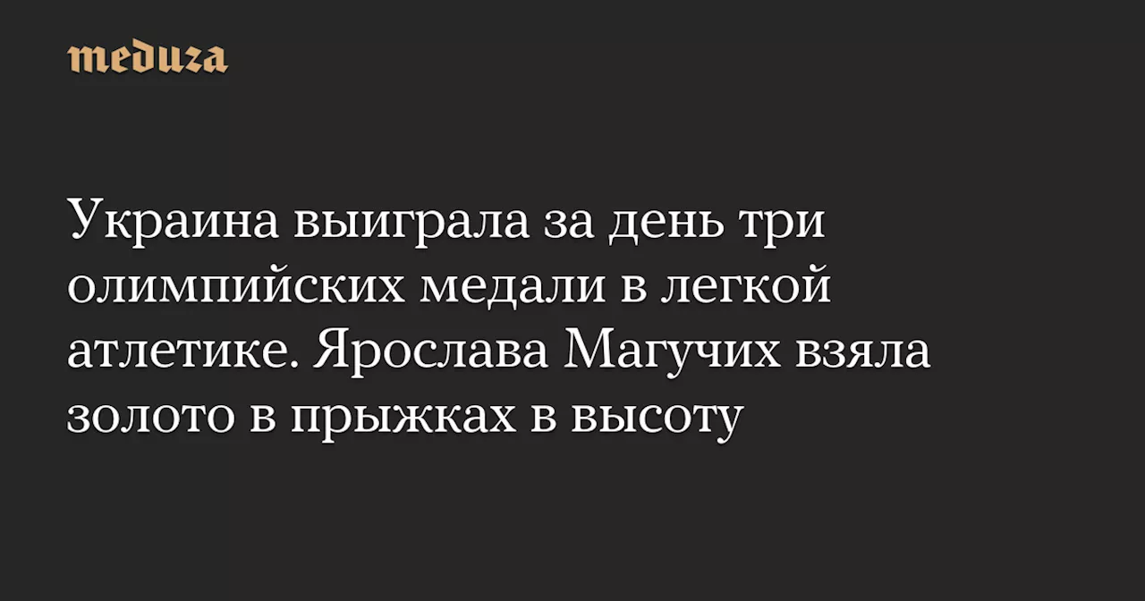 Украина выиграла за день три олимпийских медали в легкой атлетике. Ярослава Магучих взяла золото в прыжках в высоту — Meduza