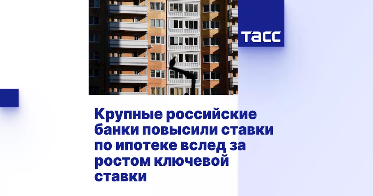 Крупные российские банки повысили ставки по ипотеке вслед за ростом ключевой ставки