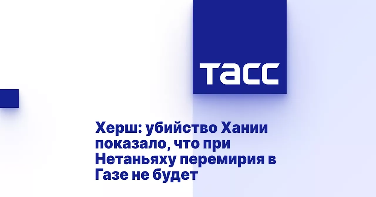 Херш: убийство Хании показало, что при Нетаньяху перемирия в Газе не будет