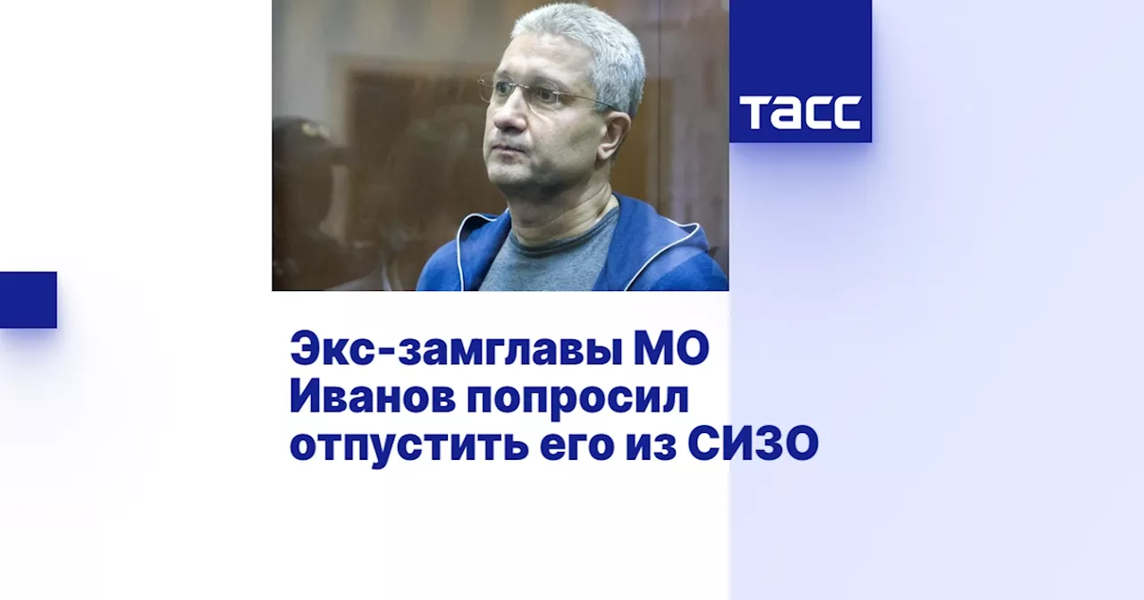 Экс-замглавы МО Иванов попросил отпустить его из СИЗО