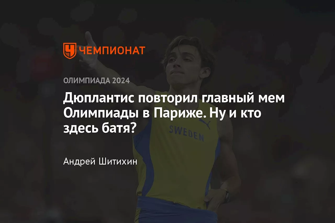 Дюплантис повторил главный мем Олимпиады в Париже. Ну и кто здесь батя?