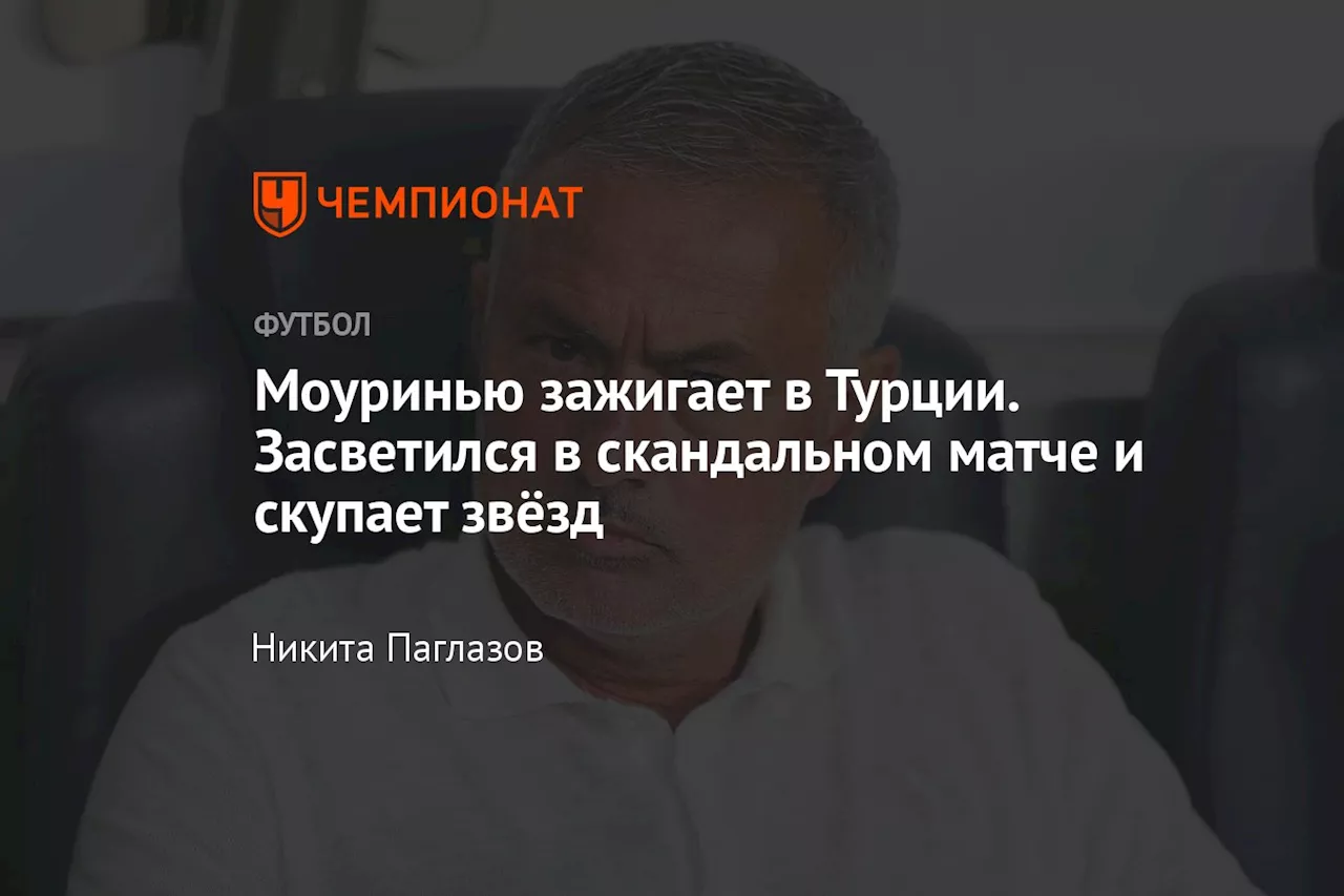 Моуринью зажигает в Турции. Засветился в скандальном матче и скупает звёзд