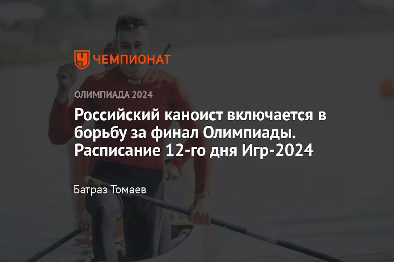 Российский каноист включается в борьбу за финал Олимпиады. Расписание 12-го дня Игр-2024