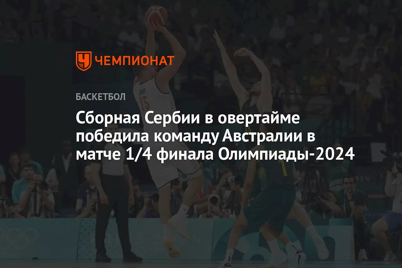 Сборная Сербии в овертайме победила команду Австралии в матче 1/4 финала Олимпиады-2024