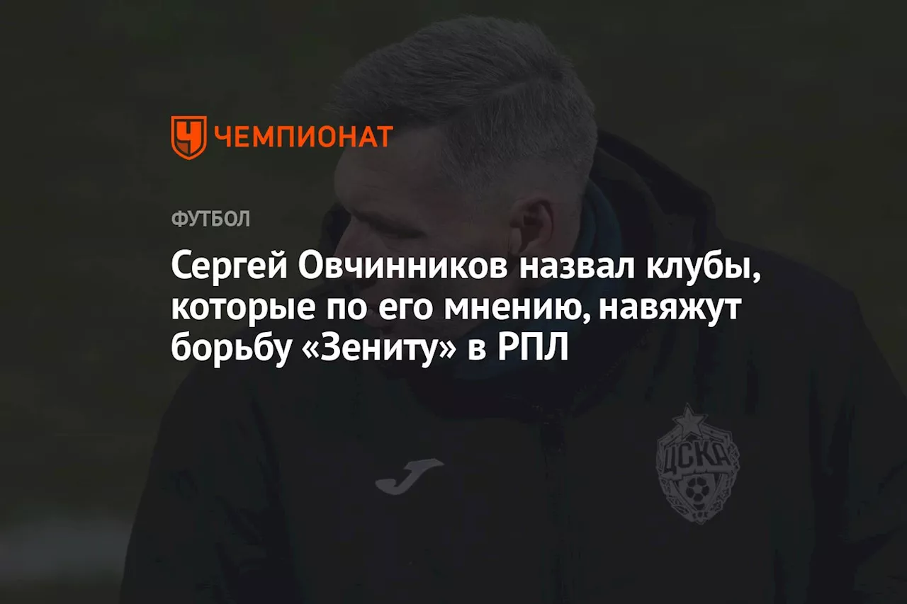 Сергей Овчинников назвал клубы, которые по его мнению, навяжут борьбу «Зениту» в РПЛ