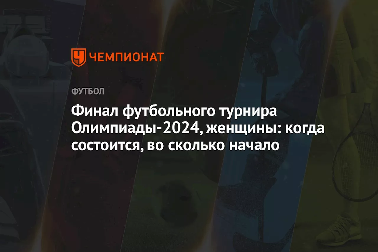 Финал футбольного турнира Олимпиады-2024, женщины: когда состоится, во сколько начало