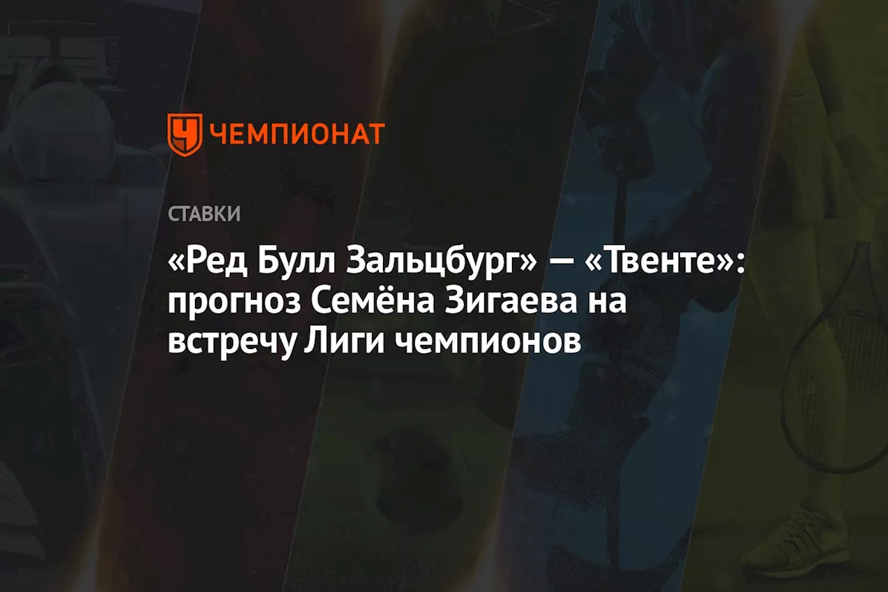 «Ред Булл Зальцбург» — «Твенте»: прогноз Семёна Зигаева на встречу Лиги чемпионов