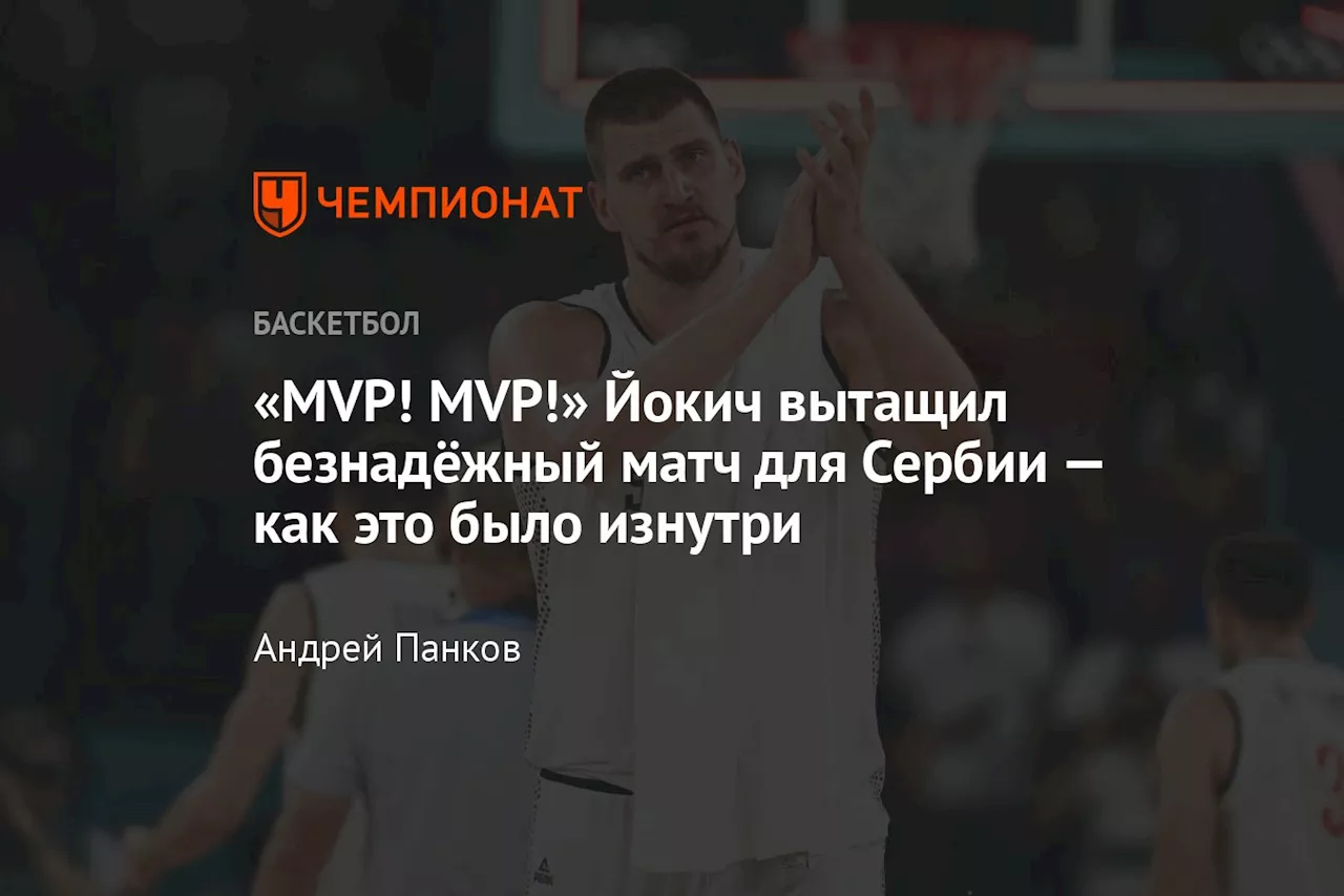 «MVP! MVP!» Йокич вытащил безнадёжный матч для Сербии — как это было изнутри