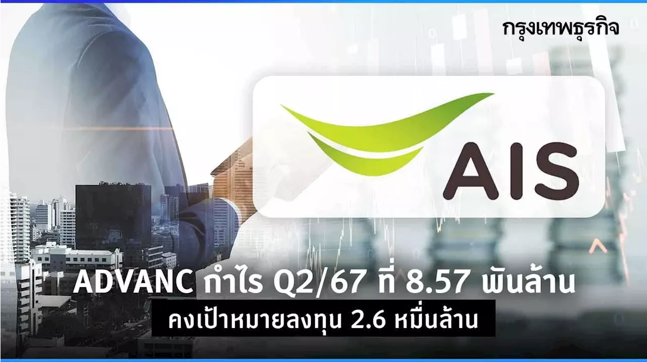 ADVANC กำไร Q2/67 ที่ 8.57 พันล้าน คงเป้าหมายลงทุน 2.6 หมื่นล้าน