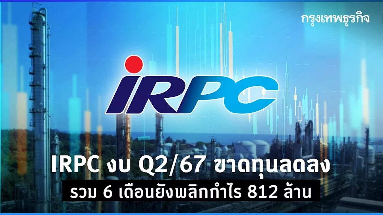 IRPC งบ Q2/67 ขาดทุนลดลง รวม 6 เดือนยังพลิกกำไร 812 ล้าน