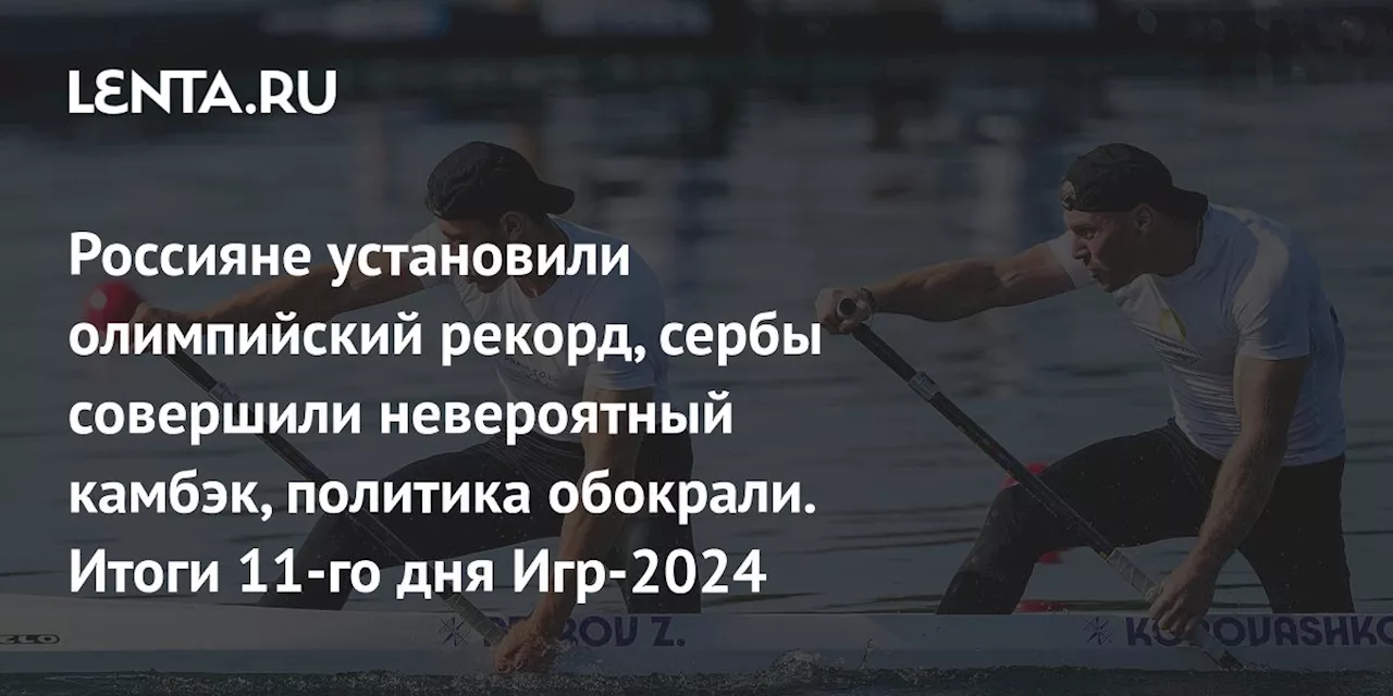 Россияне установили олимпийский рекорд, сербы совершили невероятный камбэк, политика обокрали. Итоги 11-го дня Игр-2024