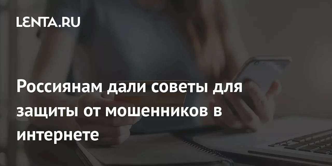 Россиянам дали советы для защиты от мошенников в интернете