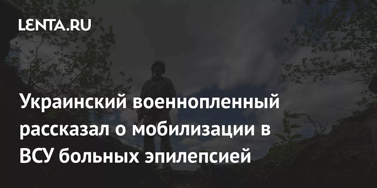 Украинский военнопленный рассказал о мобилизации в ВСУ больных эпилепсией