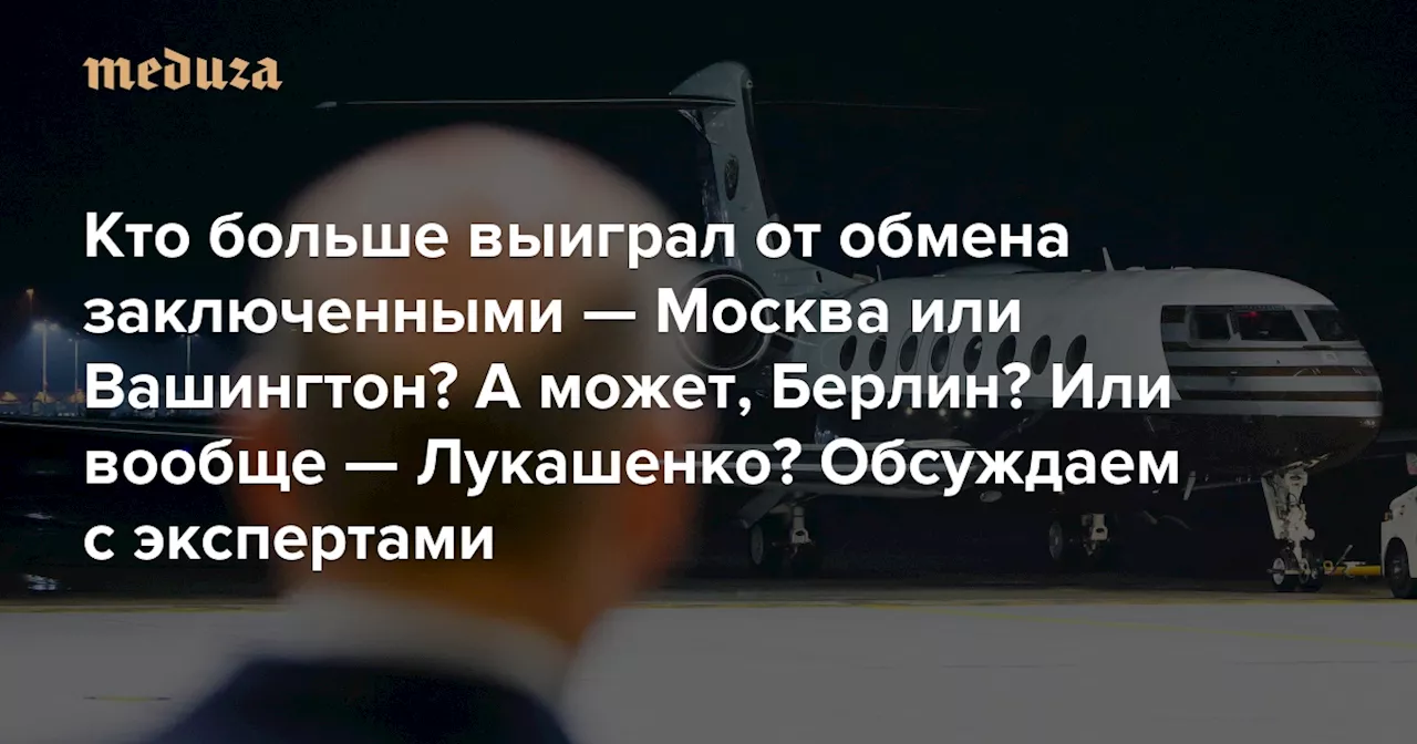 Споры об обмене заключенными между Россией и Западом не утихают. Так кто больше выиграл от сделки — Москва, Вашингтон? А может, Берлин? Или вообще — Лукашенко? Вот что думают об этом эксперты — Meduza