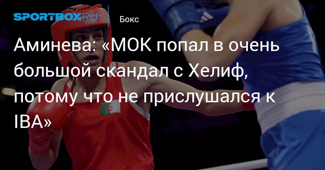 Аминева: «МОК попал в очень большой скандал с Хелиф, потому что не прислушался к IBA»