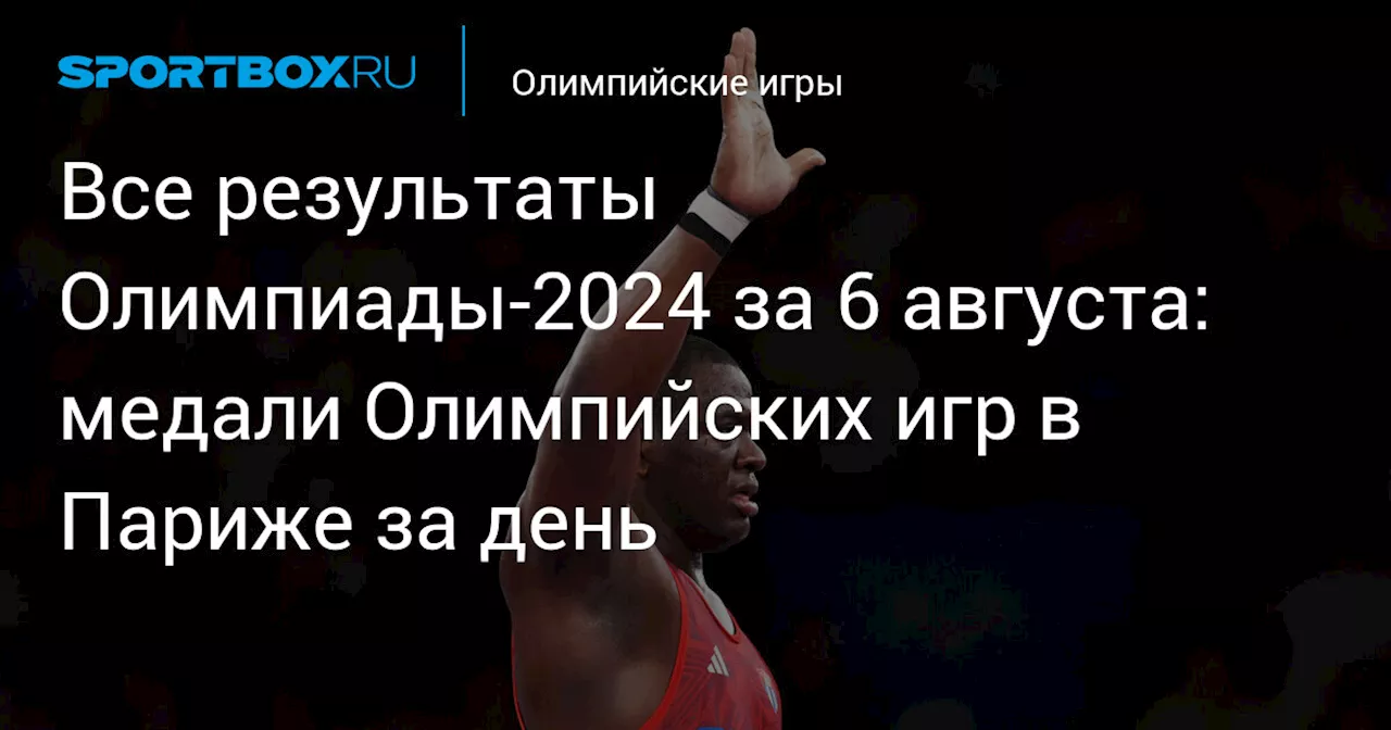 Все результаты Олимпиады‑2024 за 6 августа: медали Олимпийских игр в Париже за день