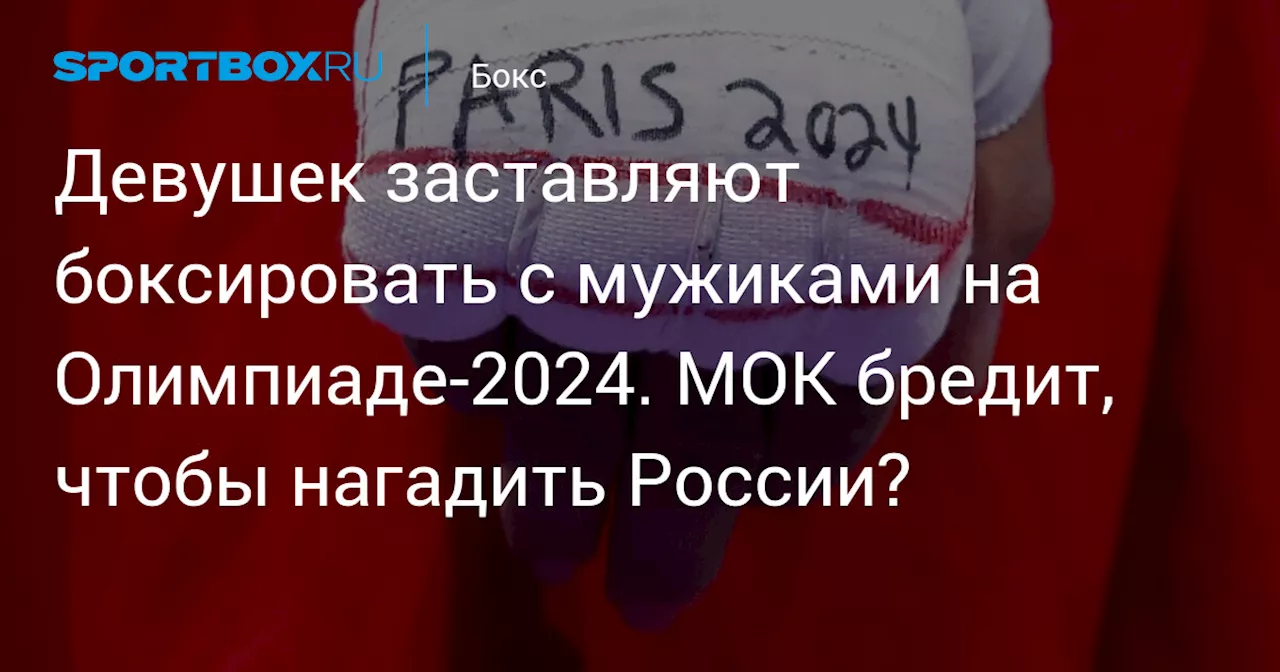 Девушек заставляют боксировать с мужиками на Олимпиаде-2024. МОК бредит, чтобы нагадить России?