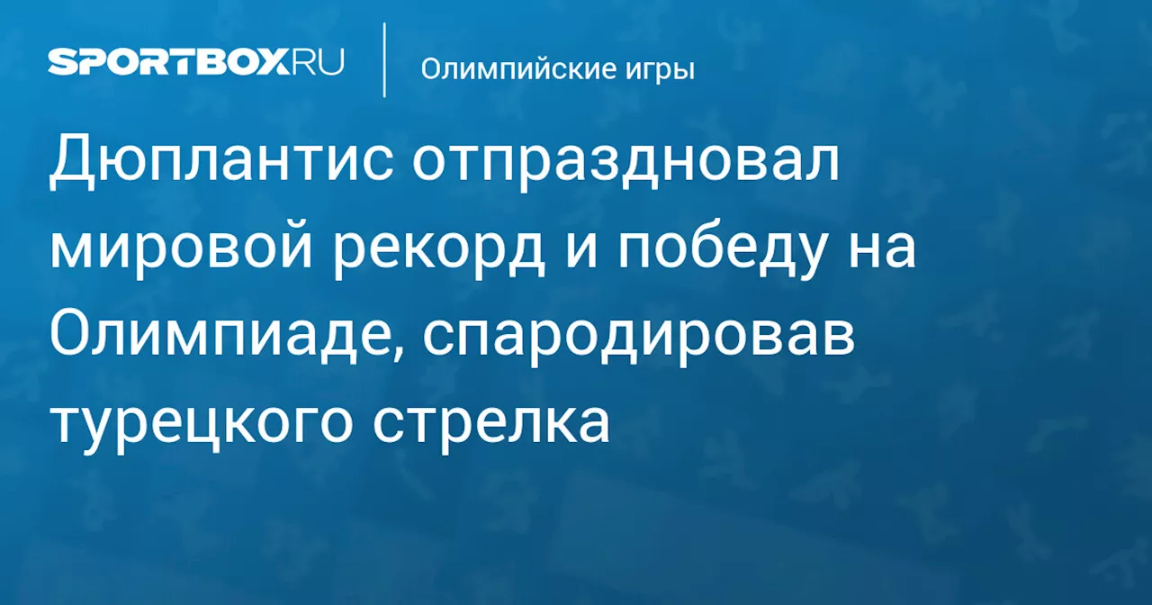 Дюплантис отпраздновал мировой рекорд и победу на Олимпиаде, спародировав турецкого стрелка