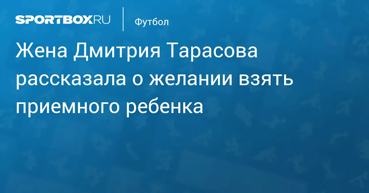 Жена Дмитрия Тарасова рассказала о желании взять приемного ребенка