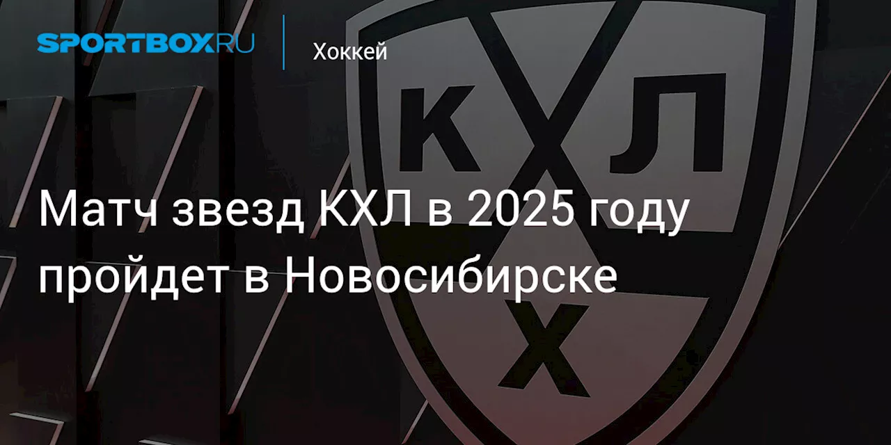 Матч звезд КХЛ в 2025 году пройдет в Новосибирске