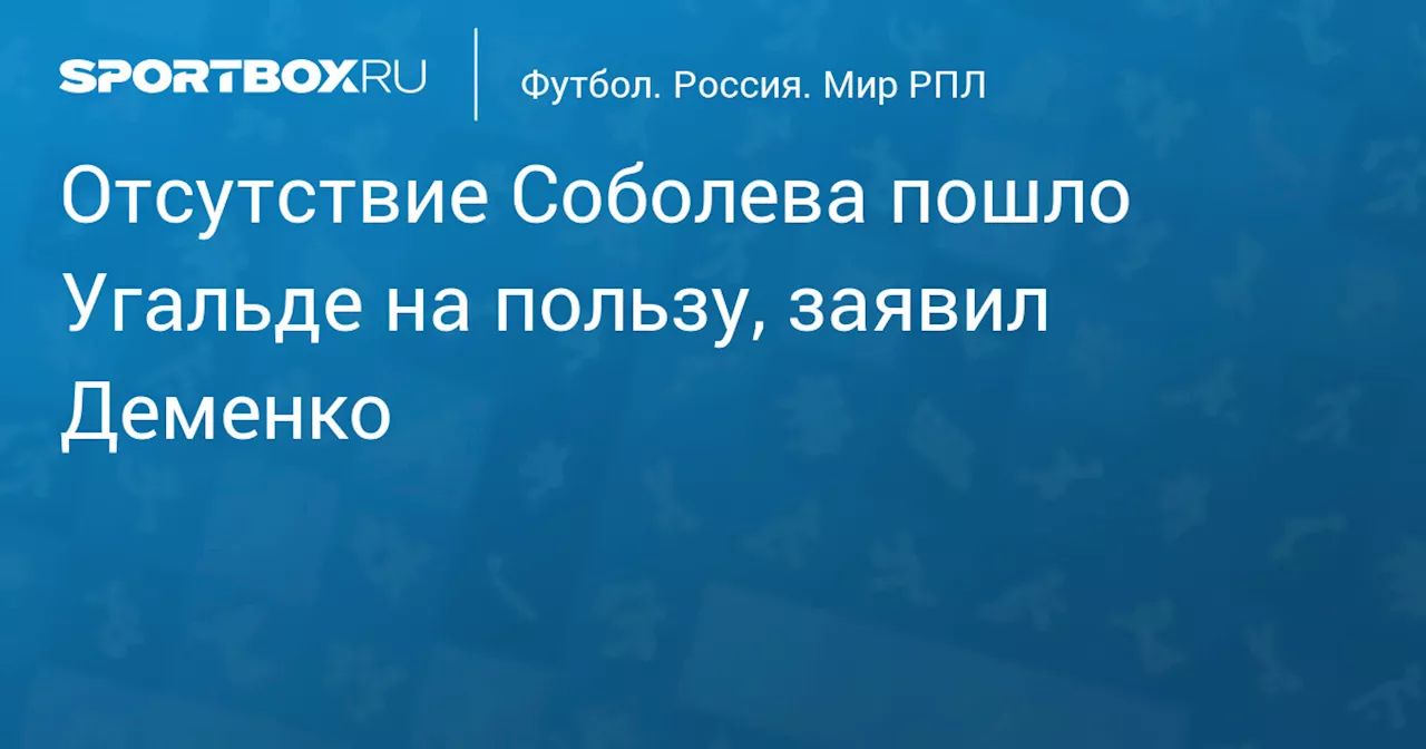 Отсутствие Соболева пошло Угальде на пользу, заявил Деменко