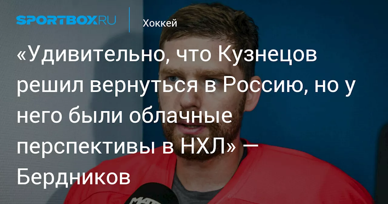 «Удивительно, что Кузнецов решил вернуться в Россию, но у него были облачные перспективы в НХЛ» — Бердников