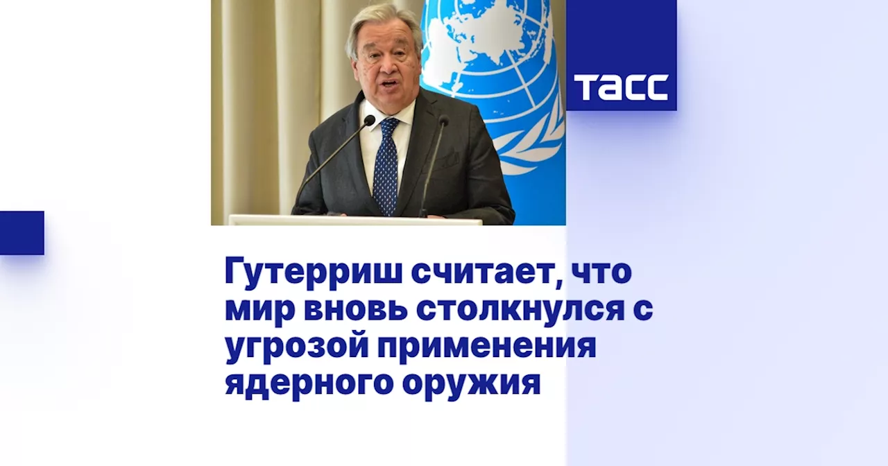 Гутерриш считает, что мир вновь столкнулся с угрозой применения ядерного оружия