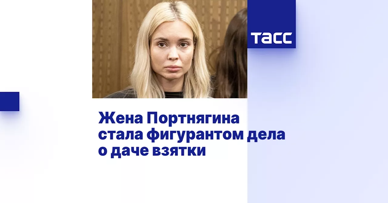 Жена Портнягина стала фигурантом дела о даче взятки