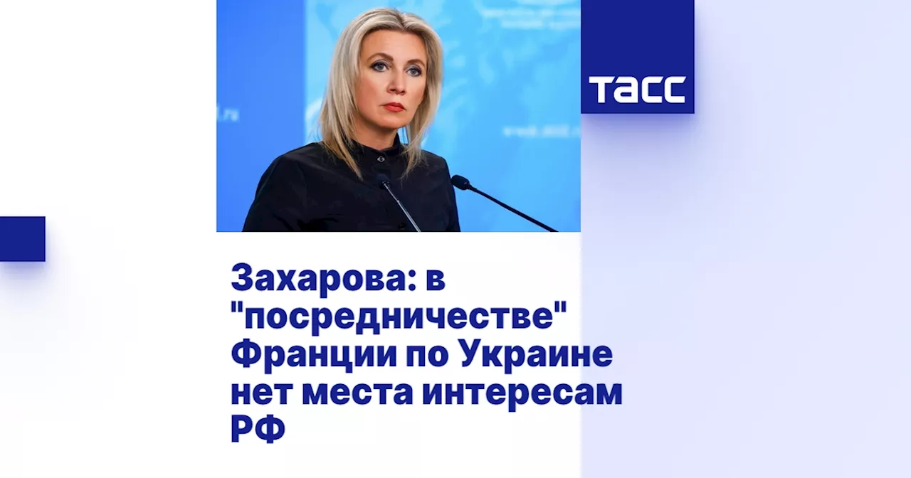 Захарова: в 'посредничестве' Франции по Украине нет места интересам РФ