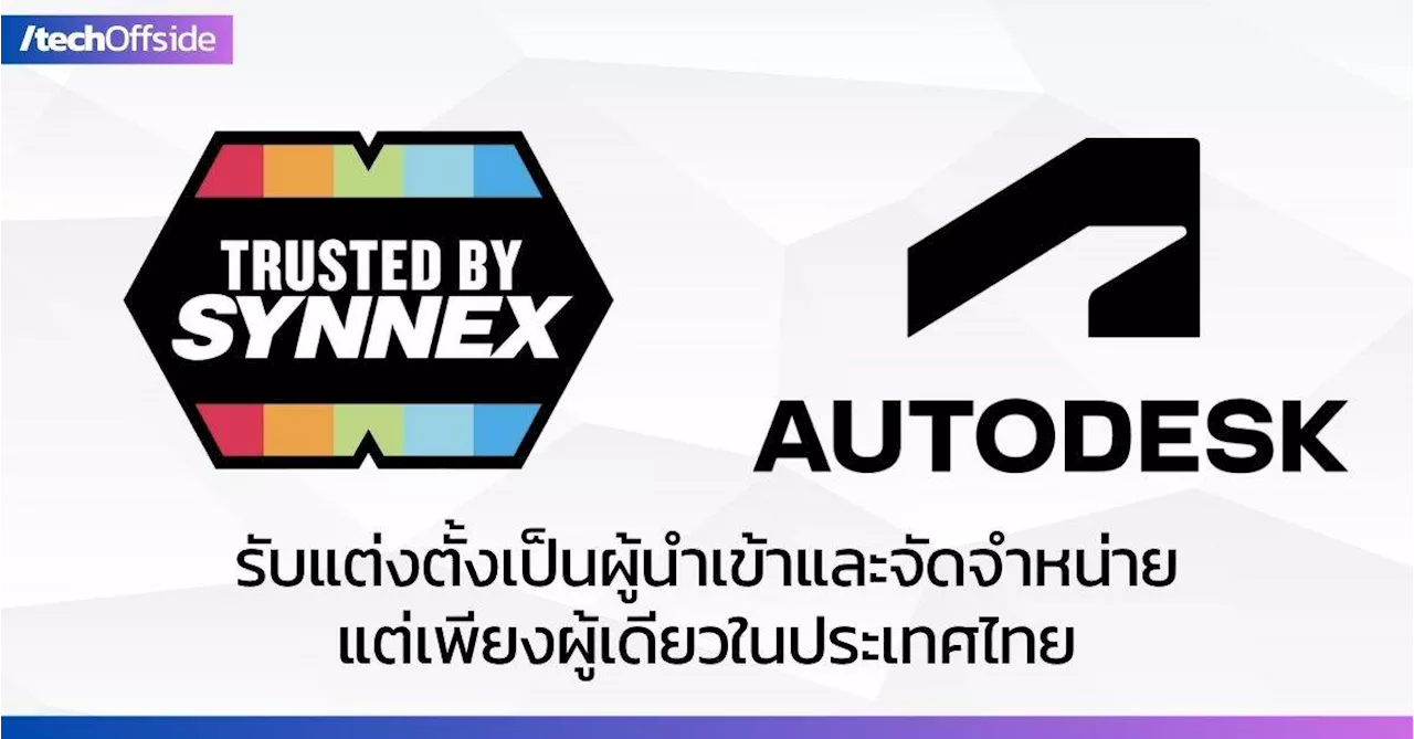 Synnex คว้าสิทธิ์เป็นผู้จัดจำหน่าย Autodesk แต่เพียงผู้เดียวในไทย มุ่งขยายตลาดซอฟต์แวร์