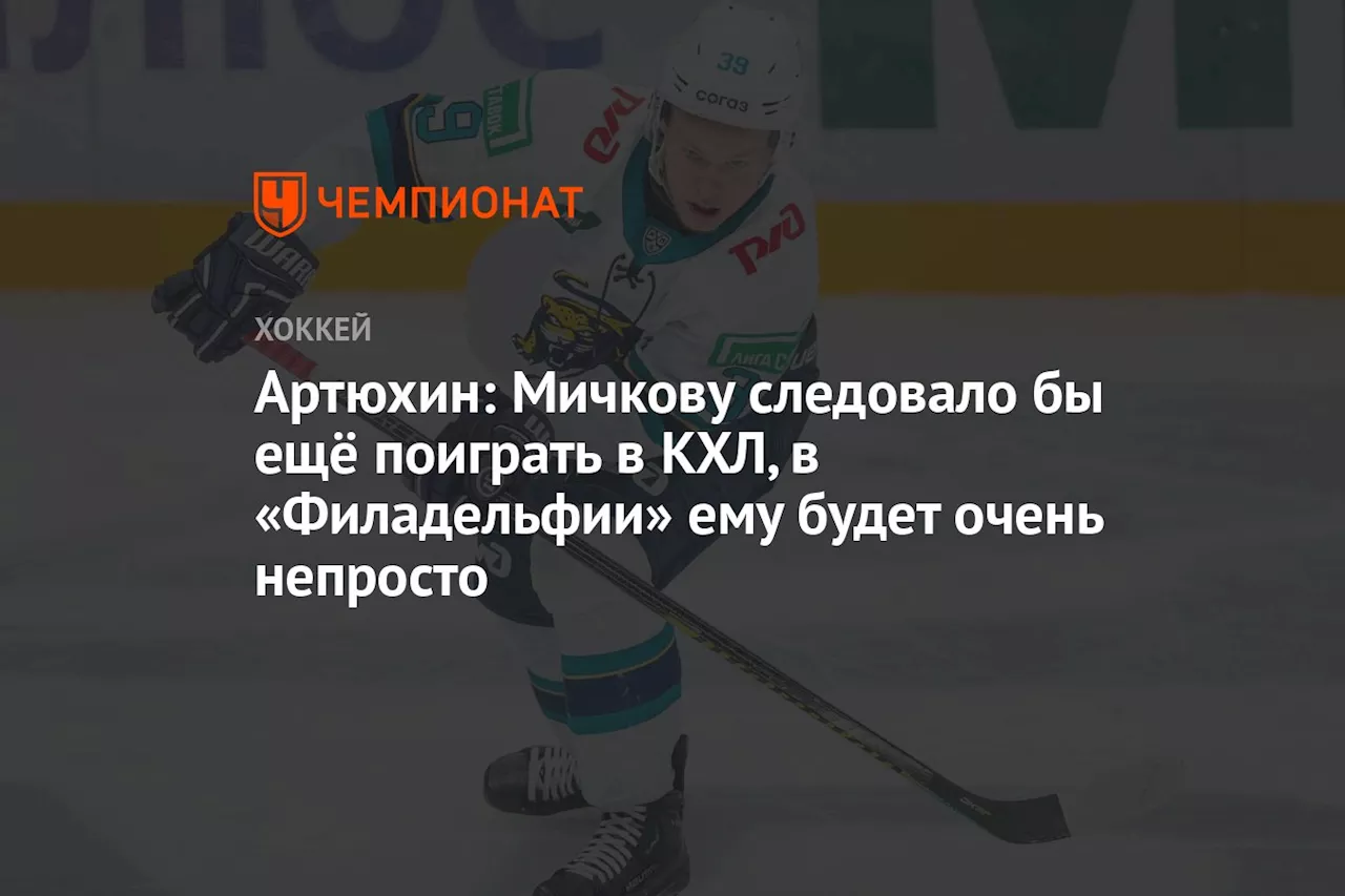 Артюхин: Мичкову следовало бы ещё поиграть в КХЛ, в «Филадельфии» ему будет очень непросто