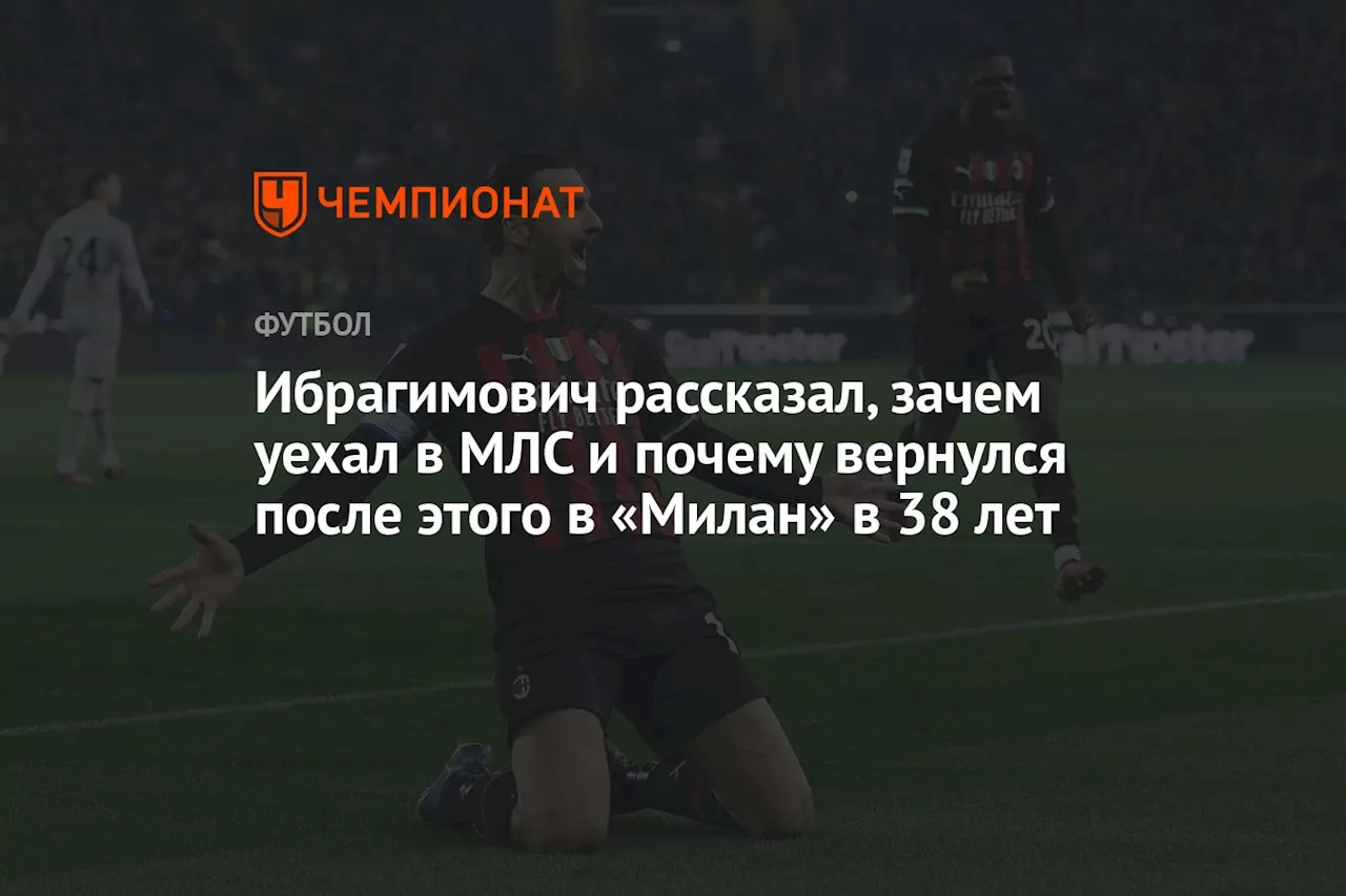 Ибрагимович рассказал, зачем уехал в МЛС и почему вернулся после этого в «Милан» в 38 лет