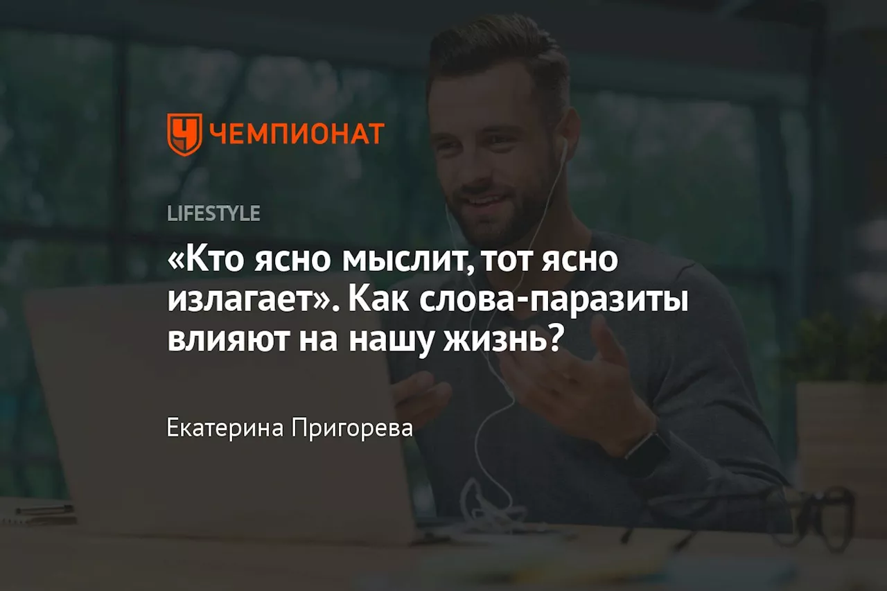 «Кто ясно мыслит, тот ясно излагает». Как слова-паразиты влияют на нашу жизнь?