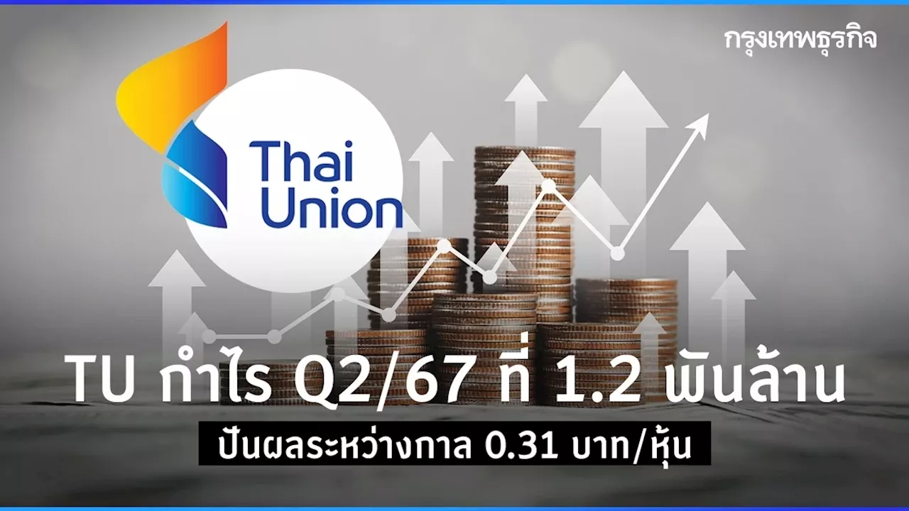 TU กำไร Q2/67 ที่ 1.2 พันล้าน เพิ่มเป้ายอดขายปี 67 โต 4-5% ลงทุน 4.5 พันล้าน