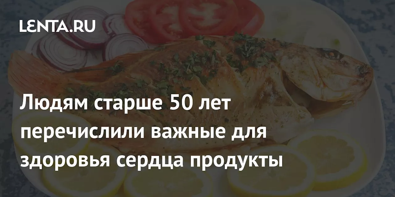 Людям старше 50 лет перечислили важные для здоровья сердца продукты