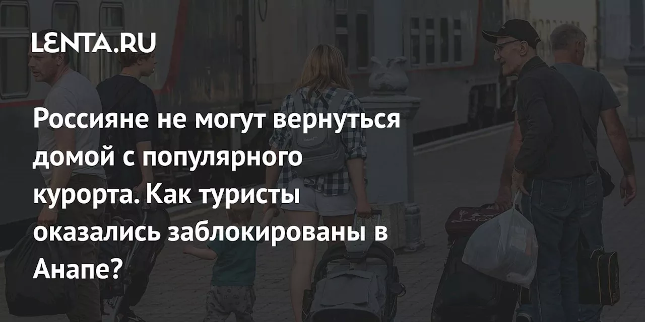 Россияне не могут вернуться домой с популярного курорта. Как туристы оказались заблокированы в Анапе?