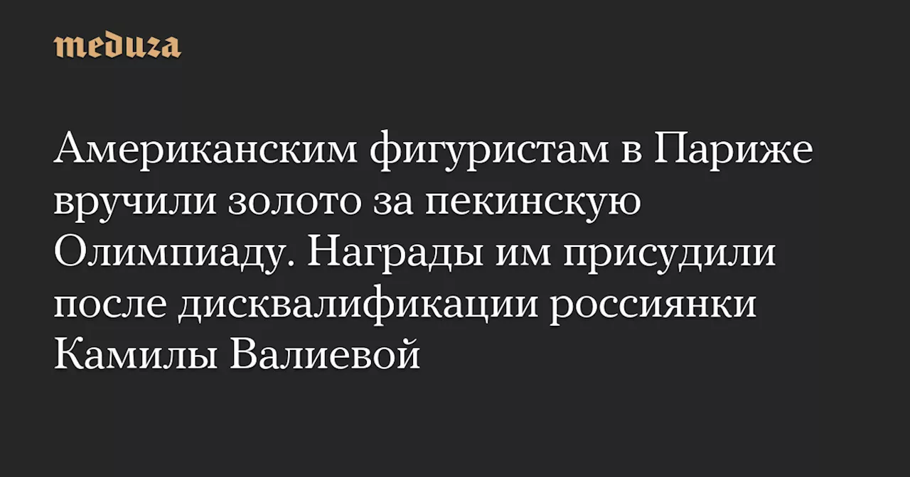 Американским фигуристам в Париже вручили золото за пекинскую Олимпиаду. Награды им присудили после дисквалификации россиянки Камилы Валиевой — Meduza