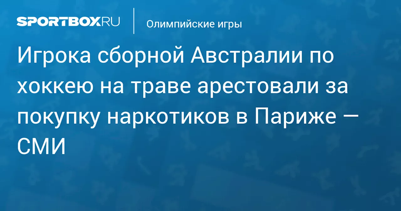 Игрока сборной Австралии по хоккею на траве арестовали за покупку наркотиков в Париже — СМИ