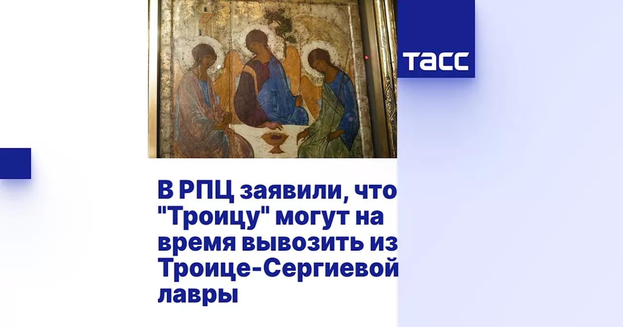 В РПЦ заявили, что 'Троицу' могут на время вывозить из Троице-Сергиевой лавры