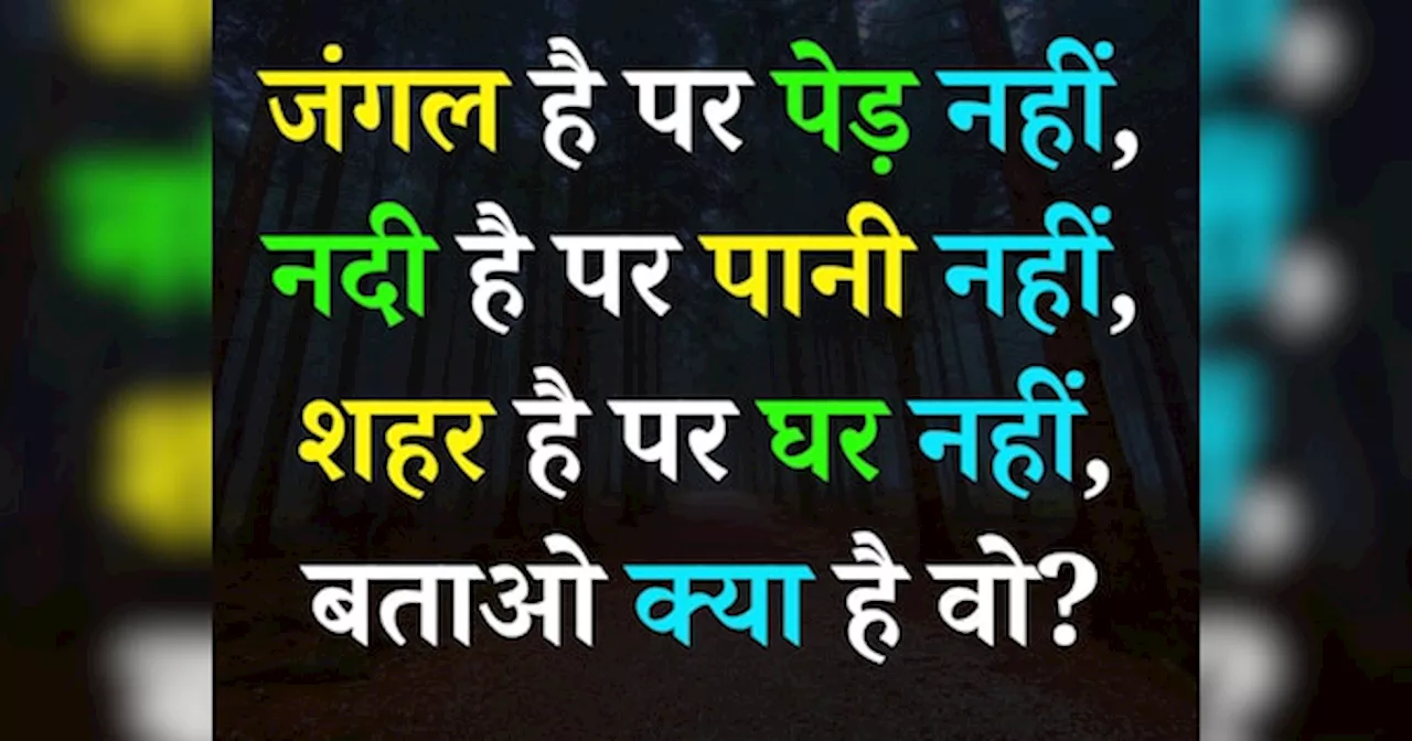 Quiz: जंगल है पर पेड़ नहीं, नदी है पर पानी नहीं, शहर है पर घर नहीं, बताओ क्या है वो?