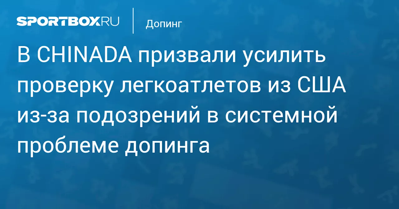 В CHINADA призвали усилить проверку легкоатлетов из США из‑за подозрений в системной проблеме допинга