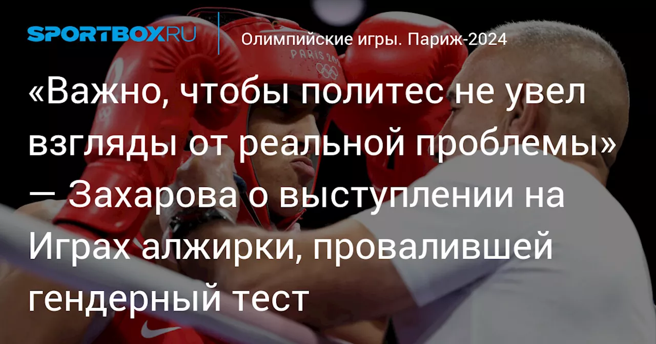 «Важно, чтобы политес не увел взгляды от реальной проблемы» — Захарова о выступлении на Играх алжирки, провалившей гендерный тест