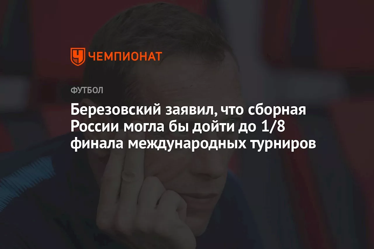 Березовский заявил, что сборная России могла бы дойти до 1/8 финала международных турниров