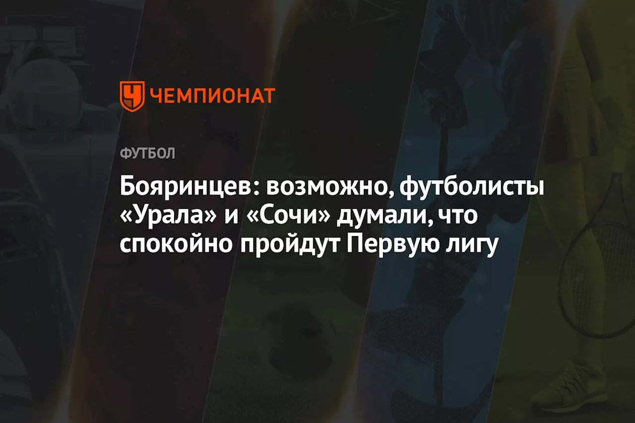 Бояринцев: возможно, футболисты «Урала» и «Сочи» думали, что спокойно пройдут Первую лигу