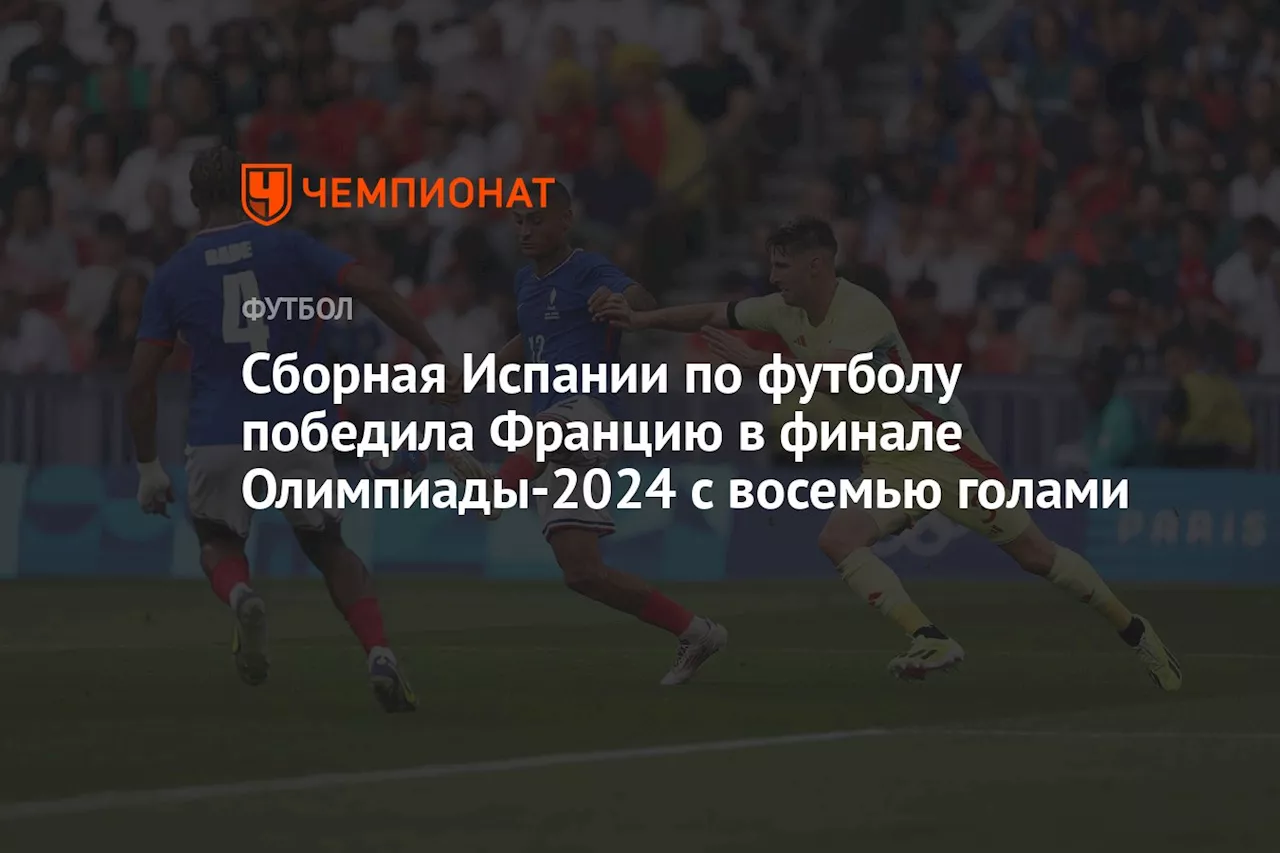 Сборная Испании по футболу победила Францию в финале Олимпиады-2024 с восемью голами