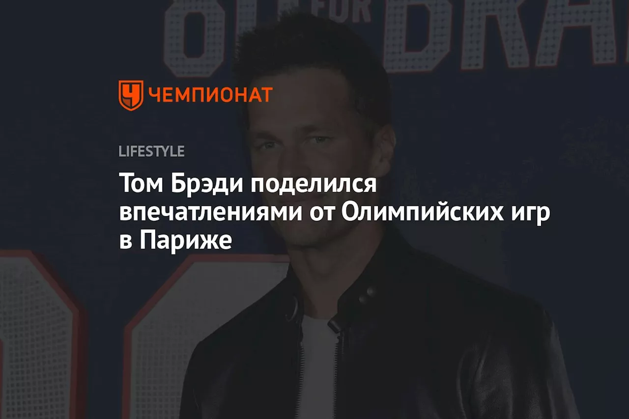 Том Брэди поделился впечатлениями от Олимпийских игр в Париже